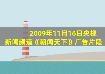 2009年11月16日央视新闻频道《朝闻天下》广告片段