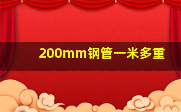 200mm钢管一米多重