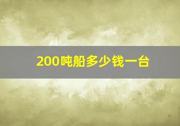 200吨船多少钱一台