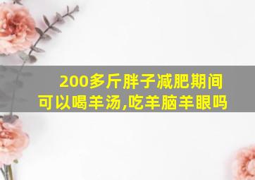 200多斤胖子减肥期间可以喝羊汤,吃羊脑羊眼吗