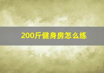 200斤健身房怎么练