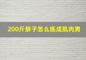 200斤胖子怎么练成肌肉男