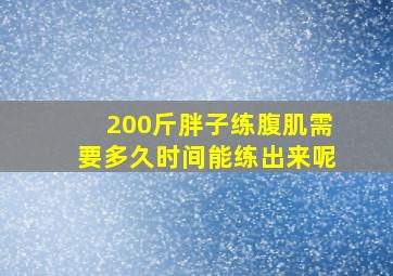 200斤胖子练腹肌需要多久时间能练出来呢