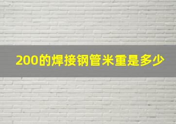 200的焊接钢管米重是多少