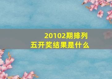 20102期排列五开奖结果是什么