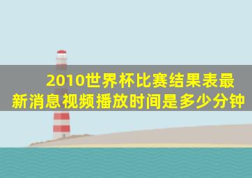 2010世界杯比赛结果表最新消息视频播放时间是多少分钟