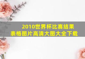 2010世界杯比赛结果表格图片高清大图大全下载