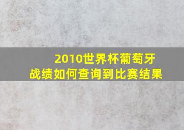 2010世界杯葡萄牙战绩如何查询到比赛结果