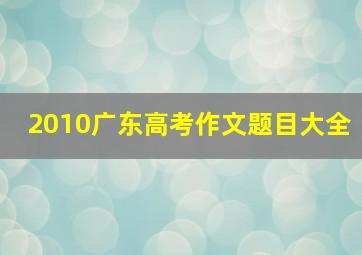 2010广东高考作文题目大全