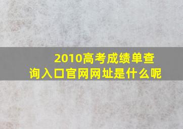 2010高考成绩单查询入口官网网址是什么呢