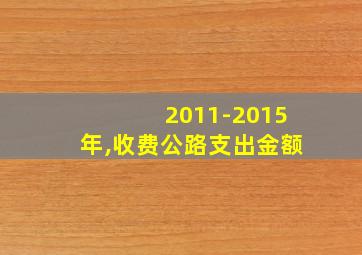 2011-2015年,收费公路支出金额