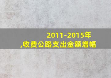 2011-2015年,收费公路支出金额增幅