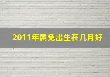 2011年属兔出生在几月好