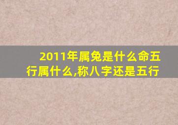 2011年属兔是什么命五行属什么,称八字还是五行