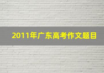 2011年广东高考作文题目