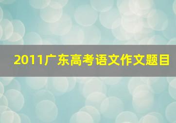 2011广东高考语文作文题目