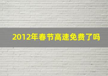 2012年春节高速免费了吗