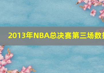 2013年NBA总决赛第三场数据