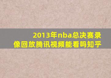 2013年nba总决赛录像回放腾讯视频能看吗知乎