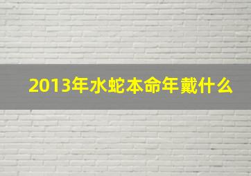 2013年水蛇本命年戴什么