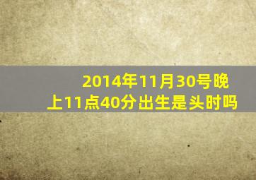 2014年11月30号晚上11点40分出生是头时吗