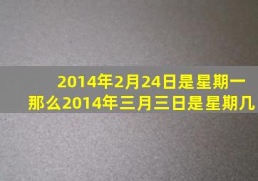 2014年2月24日是星期一那么2014年三月三日是星期几