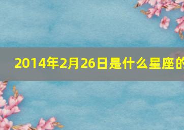 2014年2月26日是什么星座的