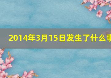 2014年3月15日发生了什么事