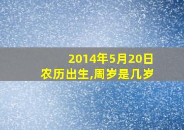 2014年5月20日农历出生,周岁是几岁