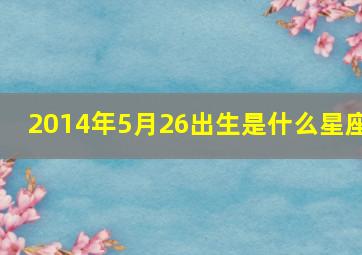 2014年5月26出生是什么星座