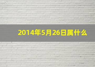 2014年5月26日属什么