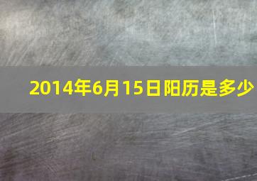 2014年6月15日阳历是多少