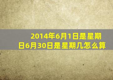 2014年6月1日是星期日6月30日是星期几怎么算