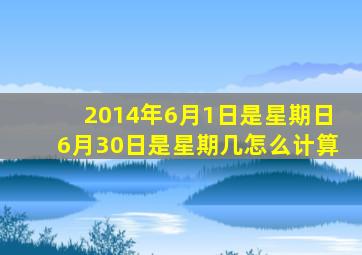 2014年6月1日是星期日6月30日是星期几怎么计算