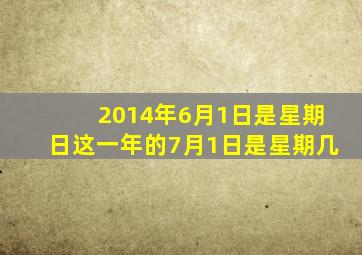 2014年6月1日是星期日这一年的7月1日是星期几