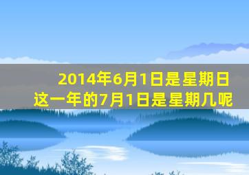 2014年6月1日是星期日这一年的7月1日是星期几呢