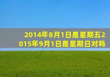 2014年8月1日是星期五2015年9月1日是星期日对吗