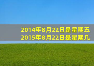 2014年8月22日是星期五2015年8月22日是星期几