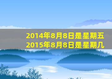 2014年8月8日是星期五2015年8月8日是星期几