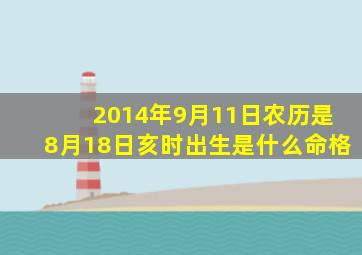 2014年9月11日农历是8月18日亥时出生是什么命格