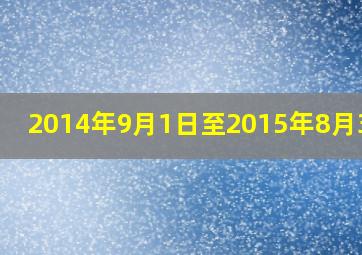 2014年9月1日至2015年8月31日