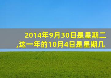 2014年9月30日是星期二,这一年的10月4日是星期几