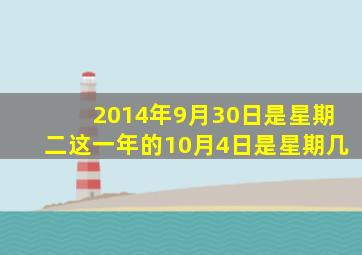 2014年9月30日是星期二这一年的10月4日是星期几