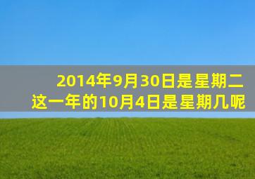 2014年9月30日是星期二这一年的10月4日是星期几呢