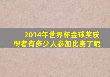 2014年世界杯金球奖获得者有多少人参加比赛了呢