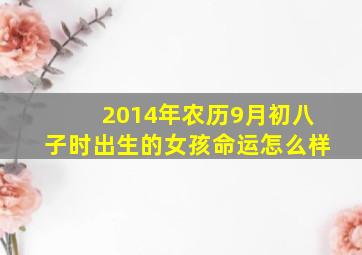 2014年农历9月初八子时出生的女孩命运怎么样