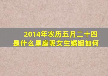 2014年农历五月二十四是什么星座呢女生婚姻如何