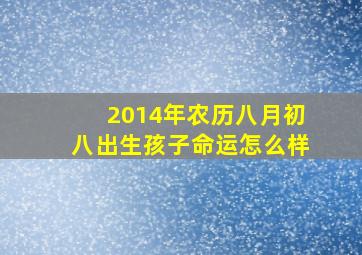 2014年农历八月初八出生孩子命运怎么样