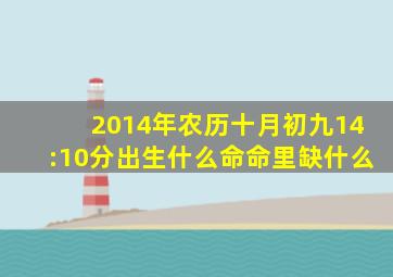 2014年农历十月初九14:10分出生什么命命里缺什么