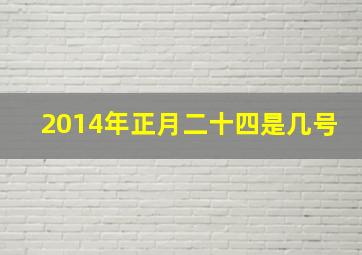 2014年正月二十四是几号